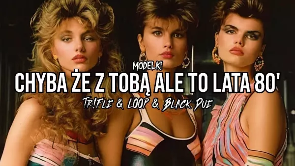 Modelki - Chyba że z Tobą ale to lata 80 (Tr!Fle & Loop & Black Due Remix)