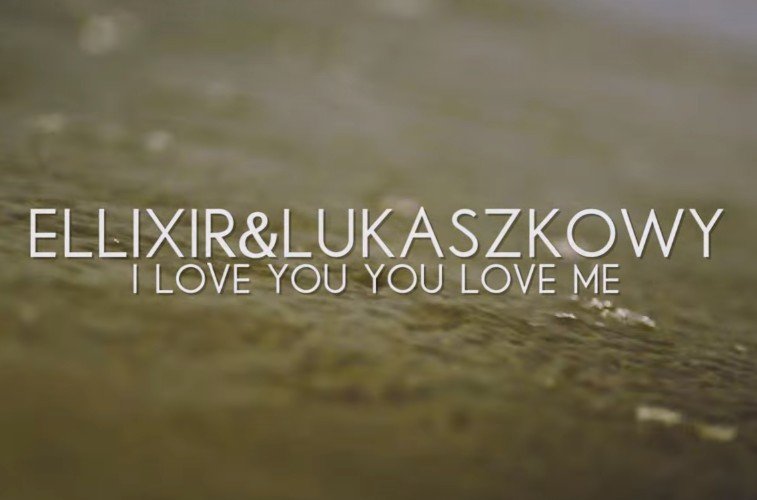 Premiera klipu: Ellixir & Lukaszkowy – I Love You You Love Me