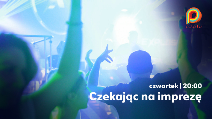 Nowy serial Polo TV „Czekając na imprezę” pokazuje prawdziwe emocje ludzi, którzy żyją weekendem