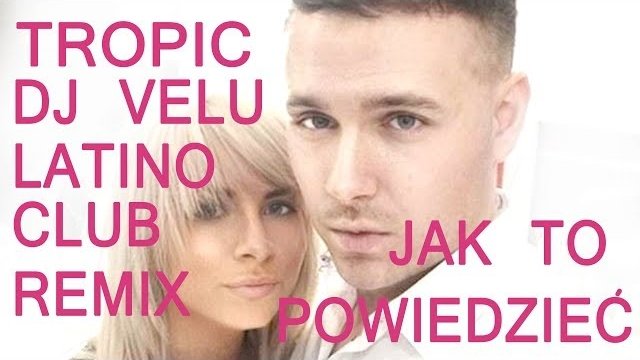 TROPIC - JAK TO POWIEDZIEĆ  (DJ VELU LATINO CLUB REMIX 2018)