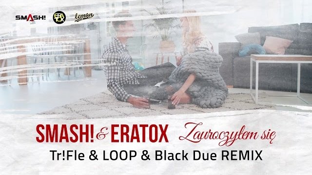 SMASH! & ERATOX - Zauroczyłem się  (Tr!Fle & LOOP & Black Due Remix)