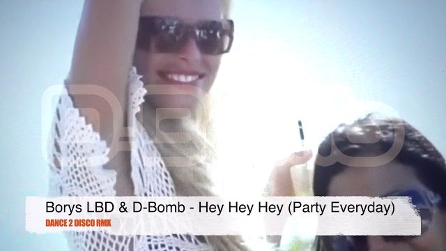 Borys LBD & D-Bomb - Hey Hey Hey (Party Everyday) Dance 2 Disco RMX