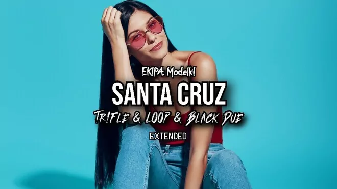 EKIPA, Modelki - SANTA CRUZ (Tr!Fle & LOOP & Black Due Extended REMIX)