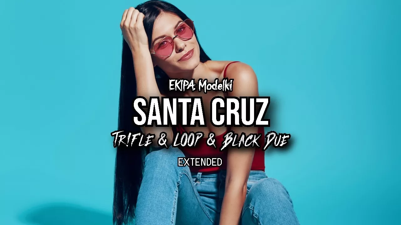 EKIPA, Modelki - SANTA CRUZ (Tr!Fle & LOOP & Black Due Extended REMIX)
