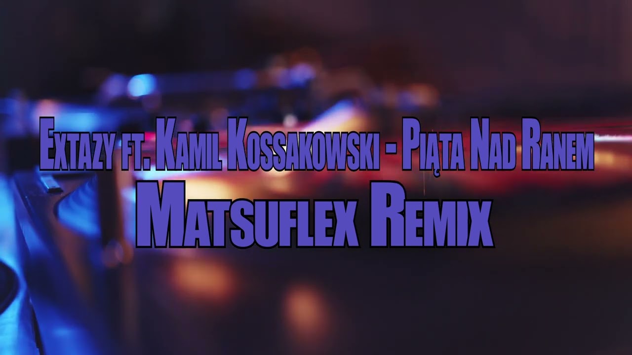 Extazy ft. Kamil Kossakowski - Piąta Nad Ranem (Matsuflex Remix)