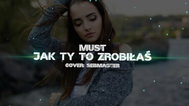 Must - Jak Ty To Zrobiłaś (Cover:Sebmaster)