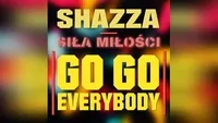 SHAZZA - SIŁA MIŁOŚCI ( GO! GO! EVERYBODY )