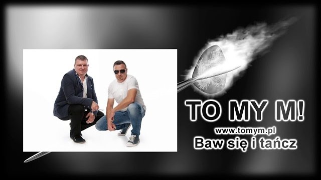 TO MY M - Baw się i tańcz 