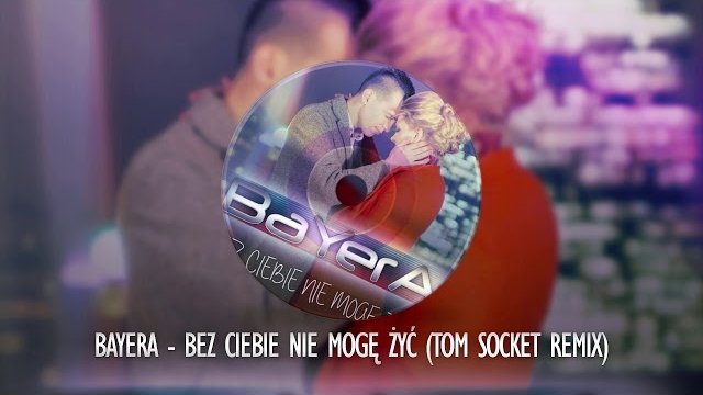 BAYERA - Bez Ciebie nie mogę żyć ( TOM SOCKET REMIX )
