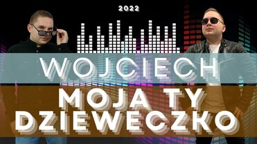 WOJCIECH - Moja ty dzieweczko 2022